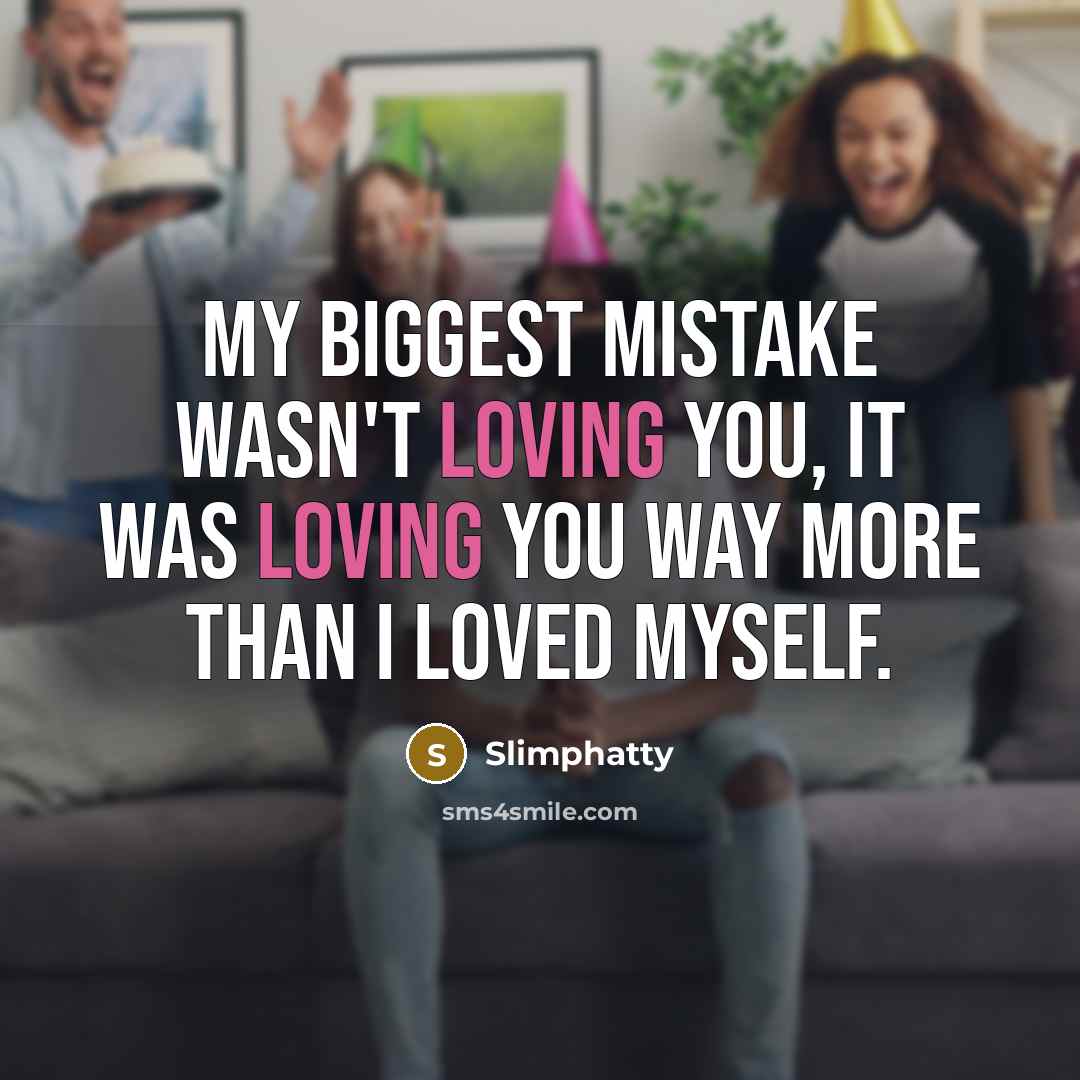 “My biggest mistake wasn't loving you, it was loving you…” quote by Slimphatty