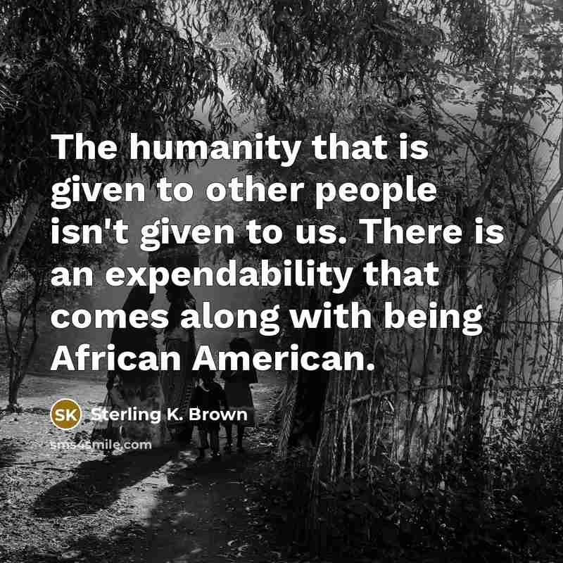 “The humanity that is given to other people isn't given…” quote by Sterling K. Brown
