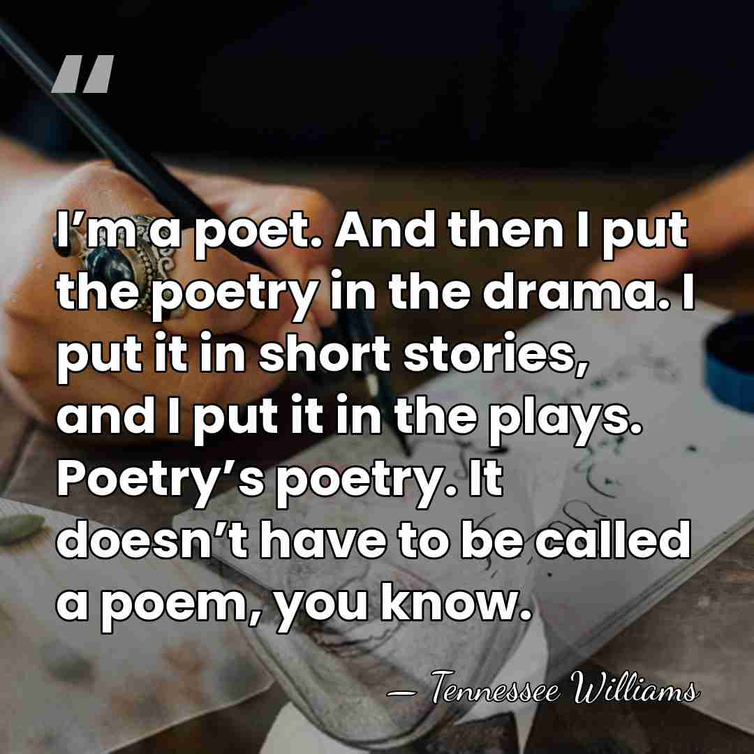 I’m a poet. And then I put the poetry in the drama.&hellip; - Tennessee Williams