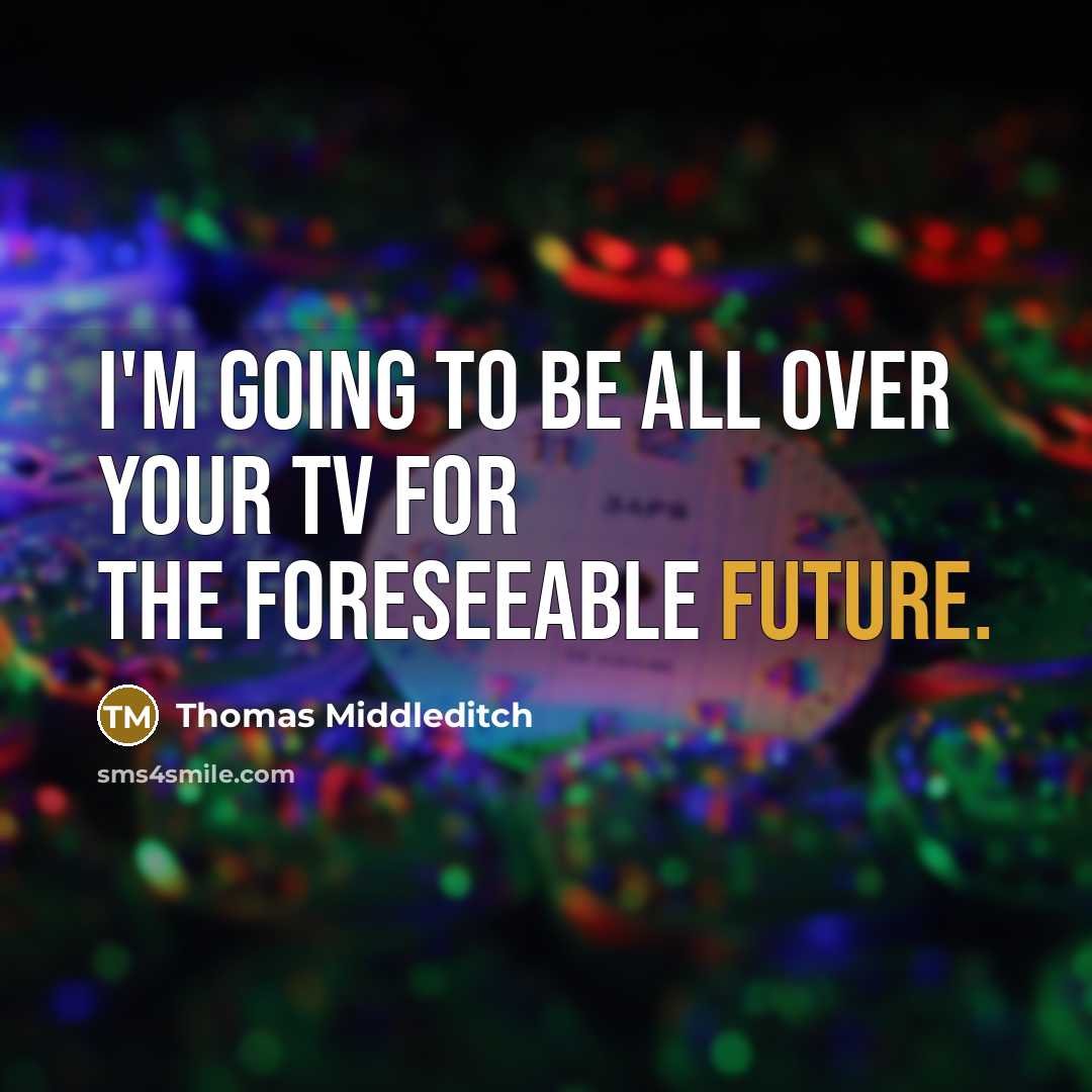 “I'm going to be all over your TV for the foreseeable future.” quote by Thomas Middleditch