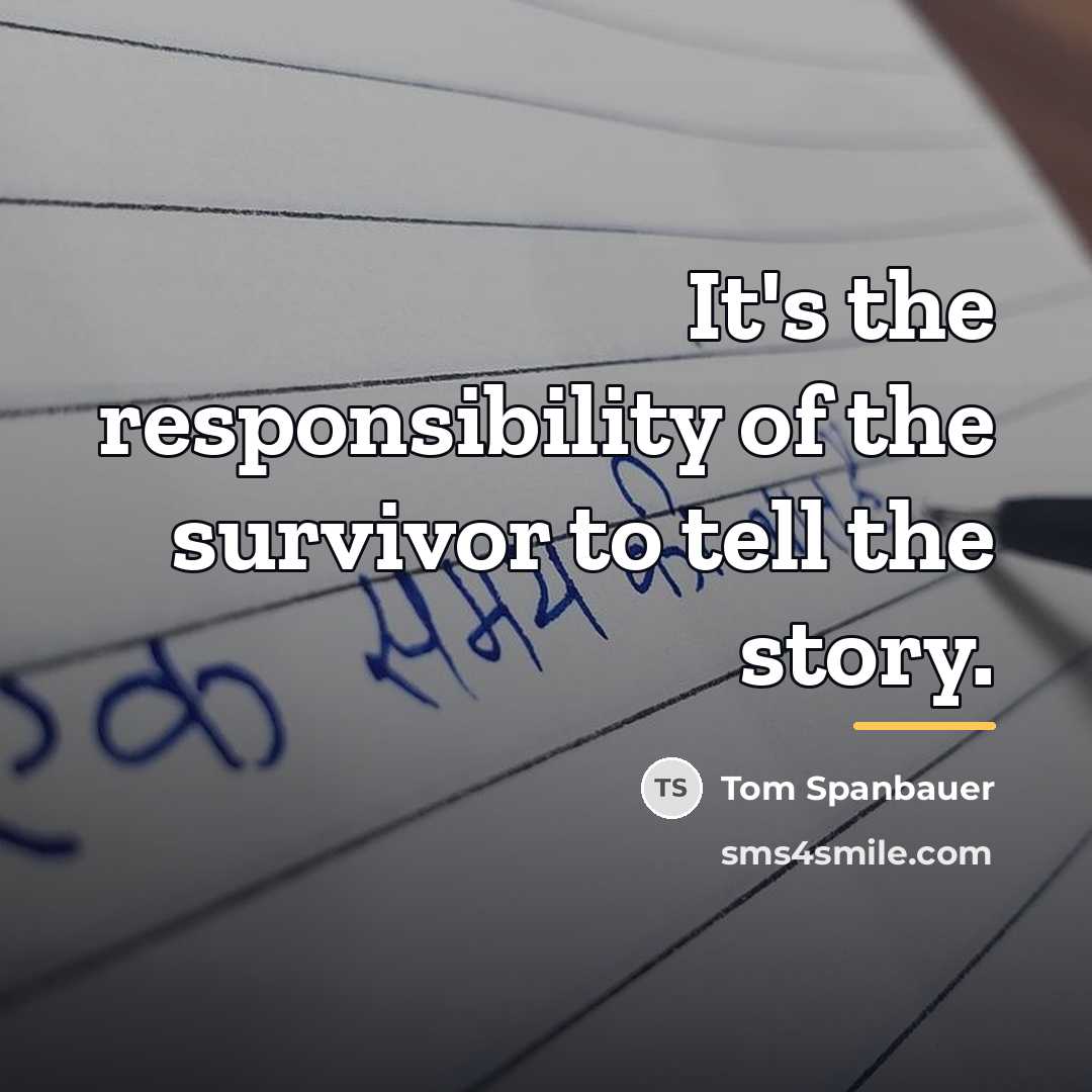 “It's the responsibility of the survivor to tell the story.…” quote by Tom Spanbauer