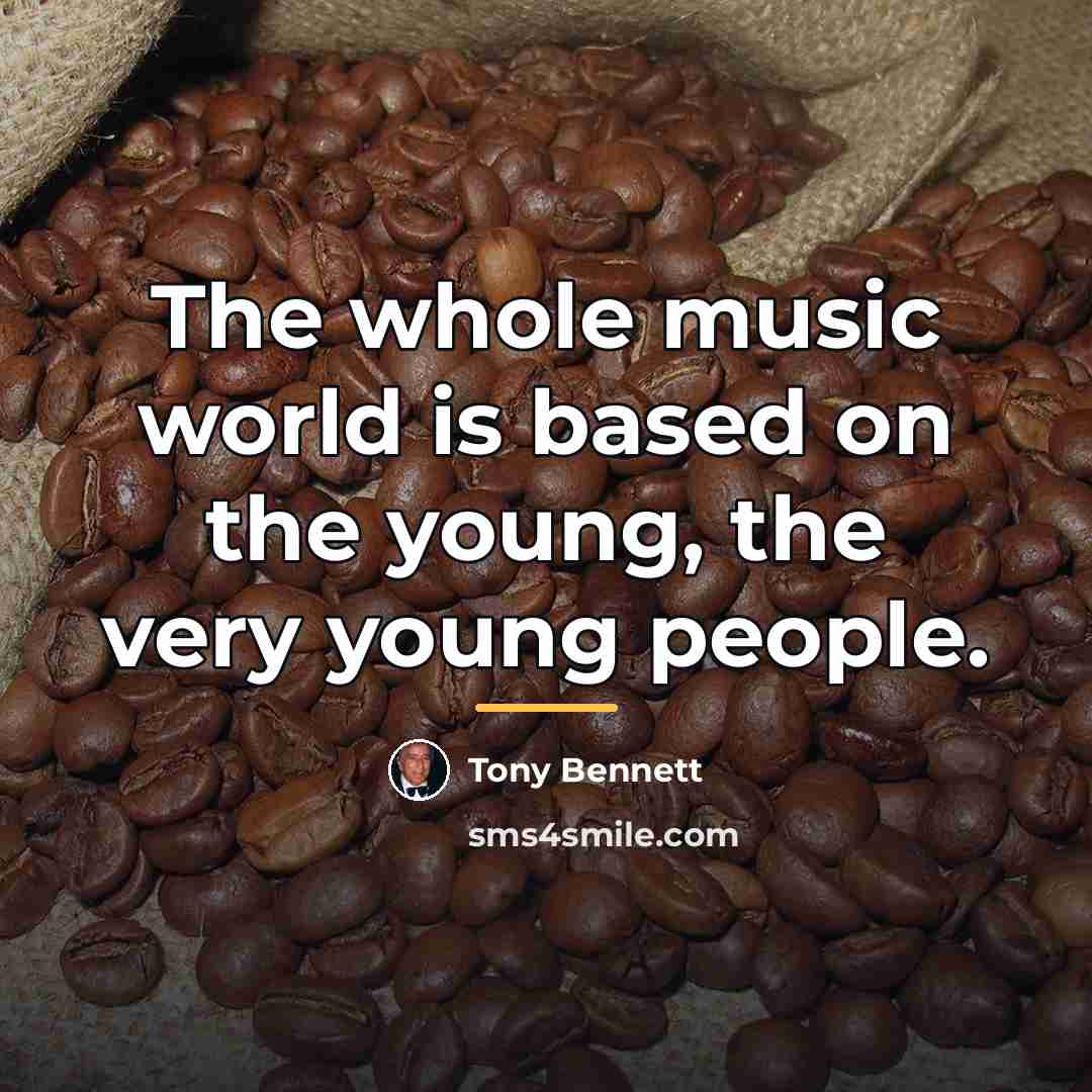 “The whole music world is based on the young, the…” quote by Tony Bennett