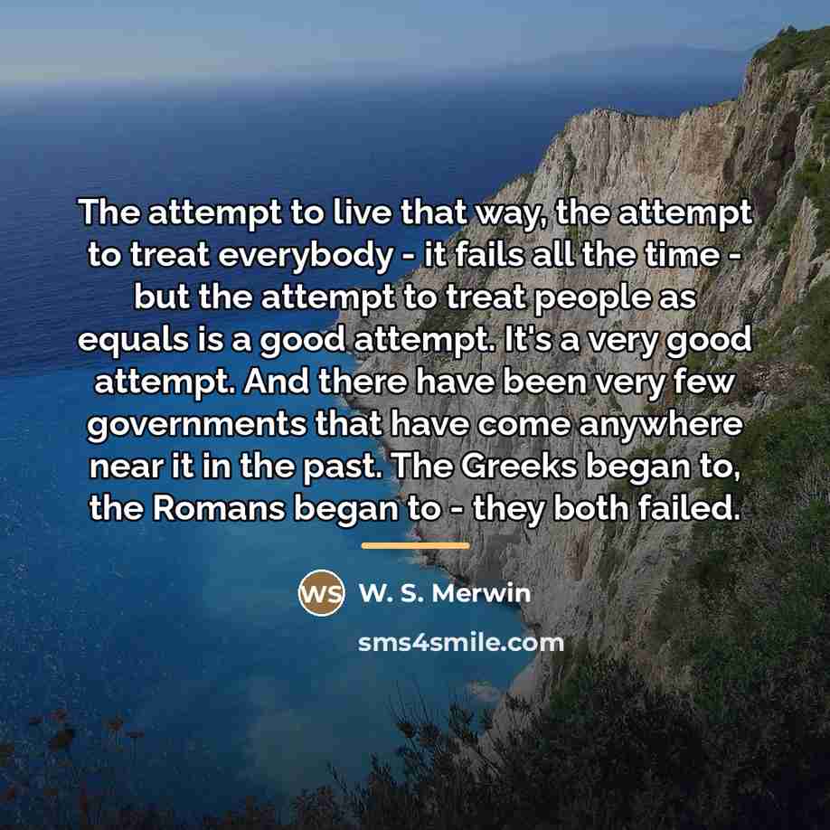“The attempt to live that way, the attempt to treat…” quote by W. S. Merwin