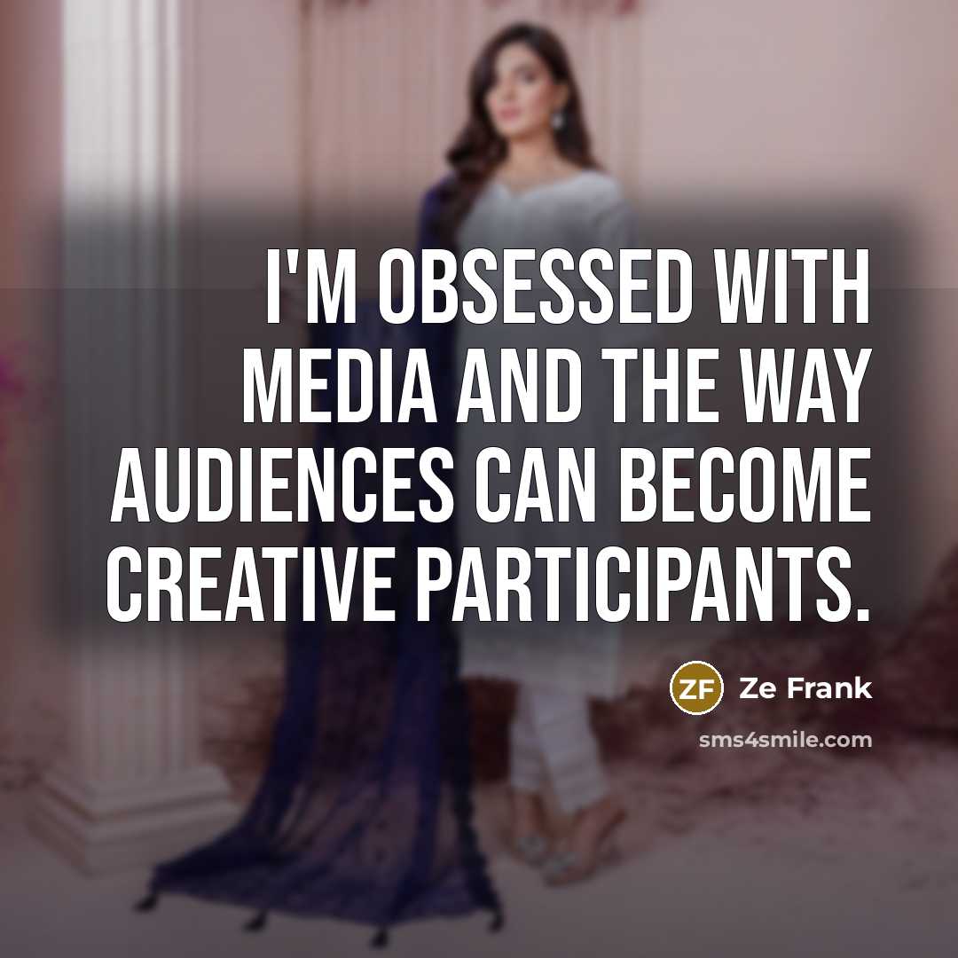 “I'm obsessed with media and the way audiences can become…” quote by Ze Frank