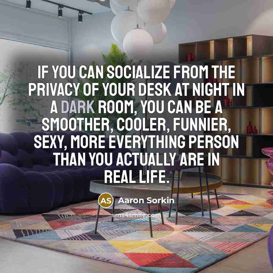 “If you can socialize from the privacy of your desk…” quote by Aaron Sorkin