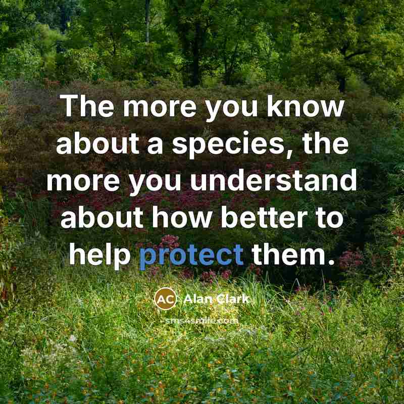 “The more you know about a species, the more you…” quote by Alan Clark