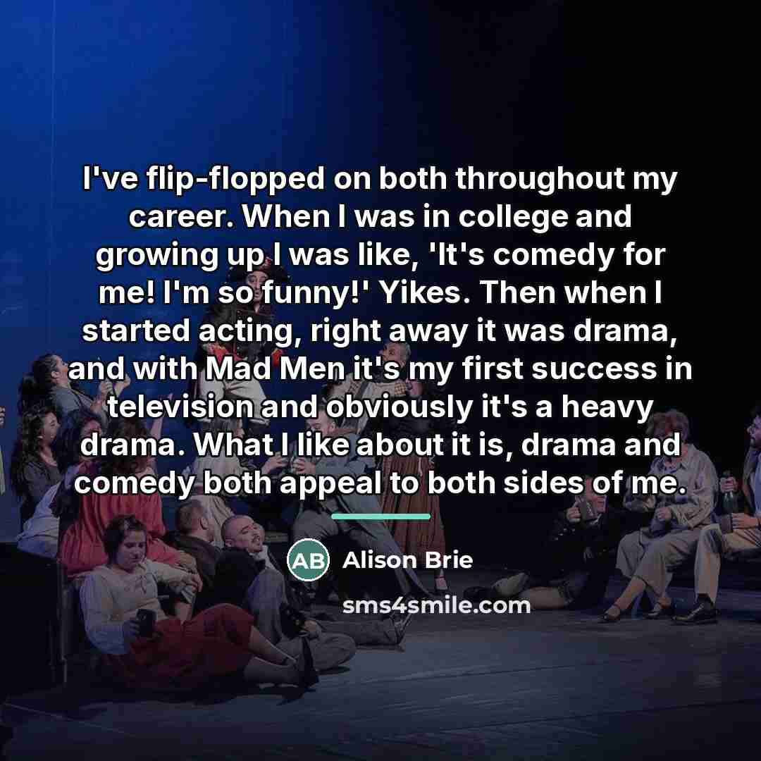 “I've flip-flopped on both throughout my career. When I was…” quote by Alison Brie