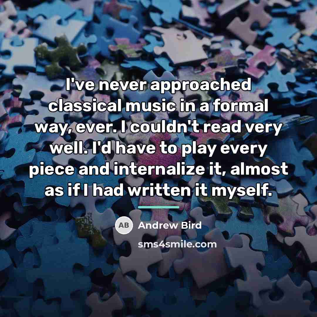 “I've never approached classical music in a formal way, ever.…” quote by Andrew Bird