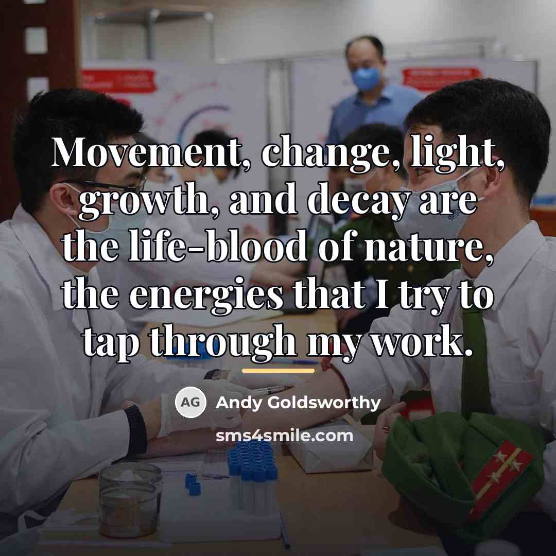 “Movement, change, light, growth, and decay are the life-blood of…” quote by Andy Goldsworthy