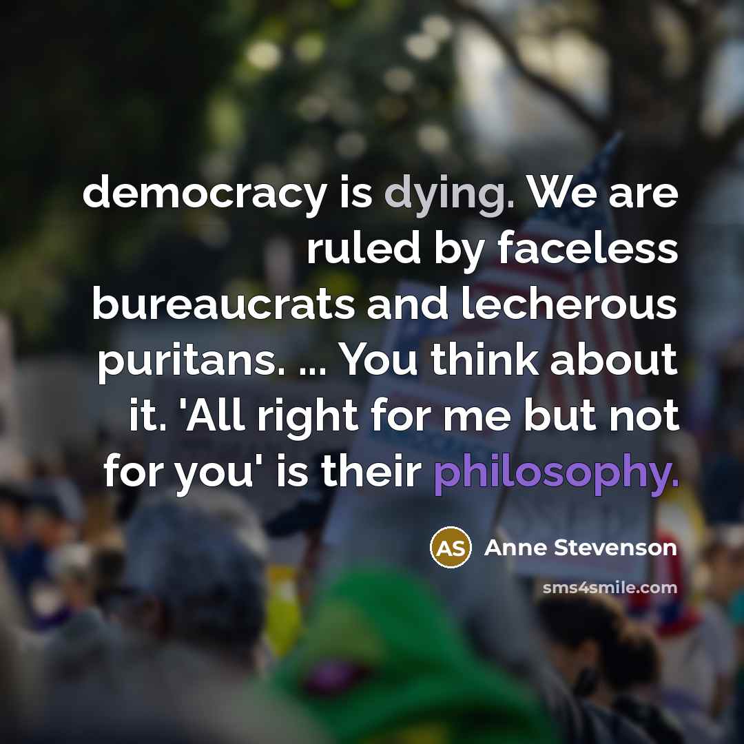 “democracy is dying. We are ruled by faceless bureaucrats and…” quote by Anne Stevenson