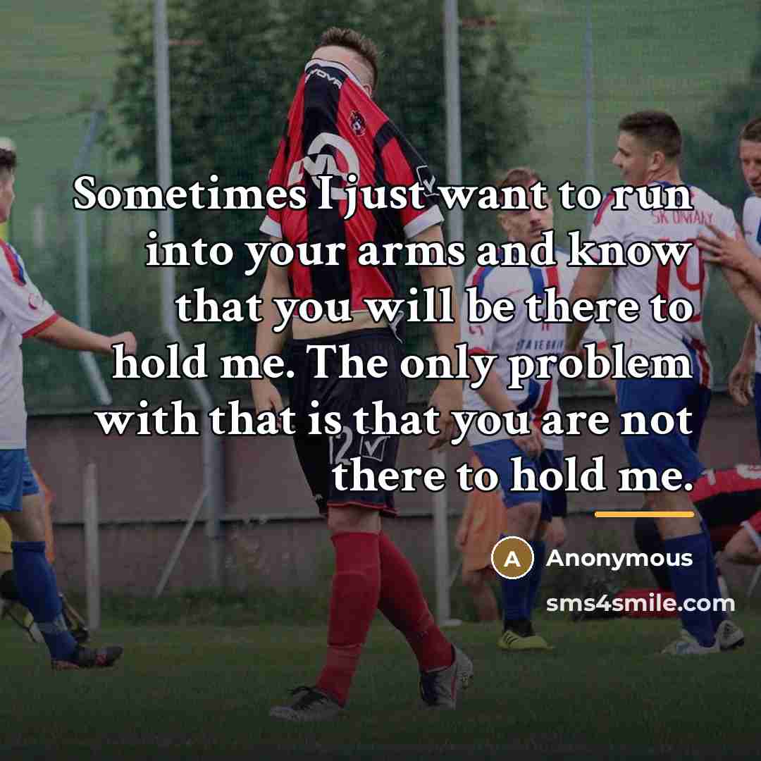 “Sometimes I just want to run into your arms and…” quote by Anonymous