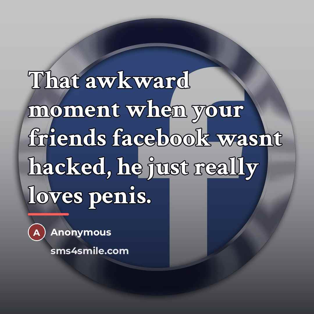 “That awkward moment when your friends facebook wasnt hacked, he…” quote by Anonymous