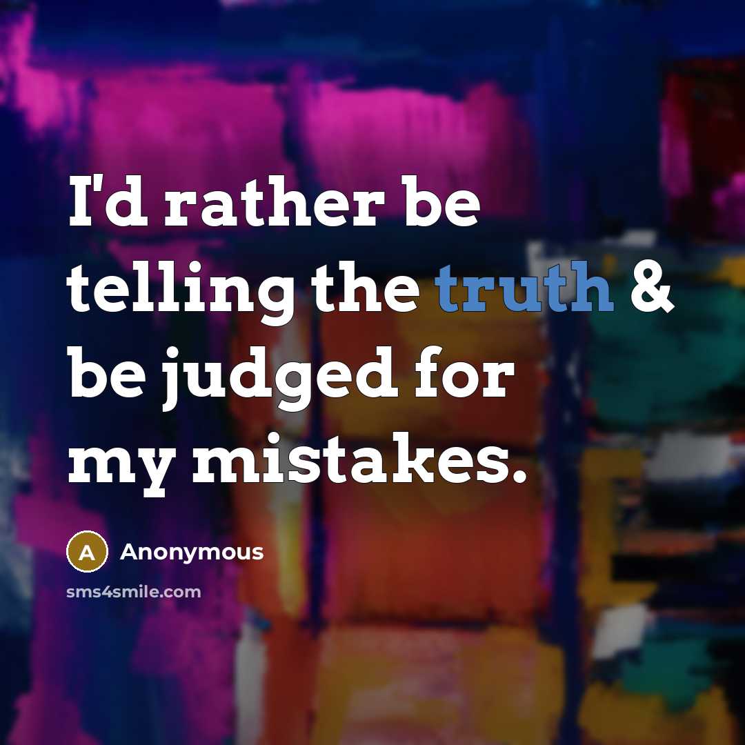 “I'd rather be telling the truth & be judged for…” quote by Anonymous