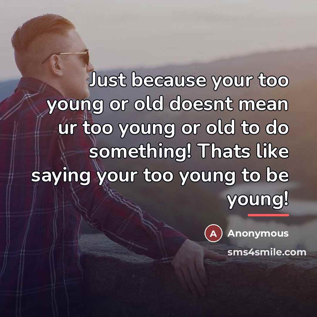 “Just because your too young or old doesnt mean ur…” quote by Anonymous