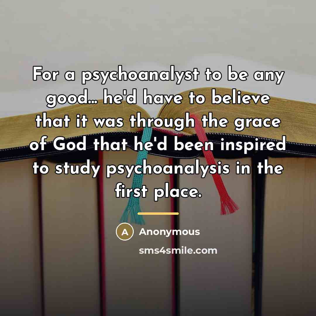 “For a psychoanalyst to be any good... he'd have to…” quote by Anonymous