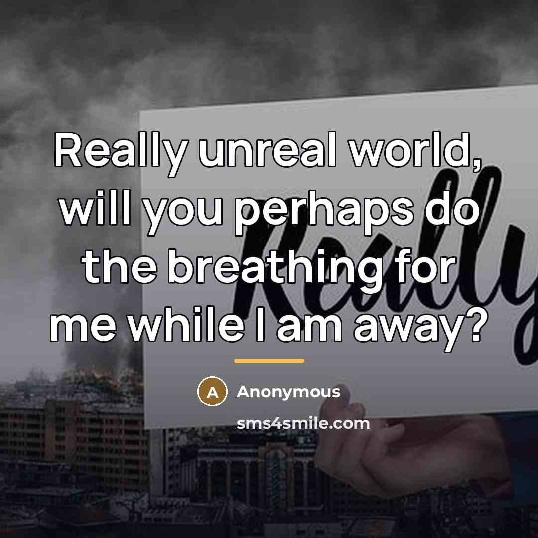 “Really unreal world, will you perhaps do the breathing for…” quote by Anonymous