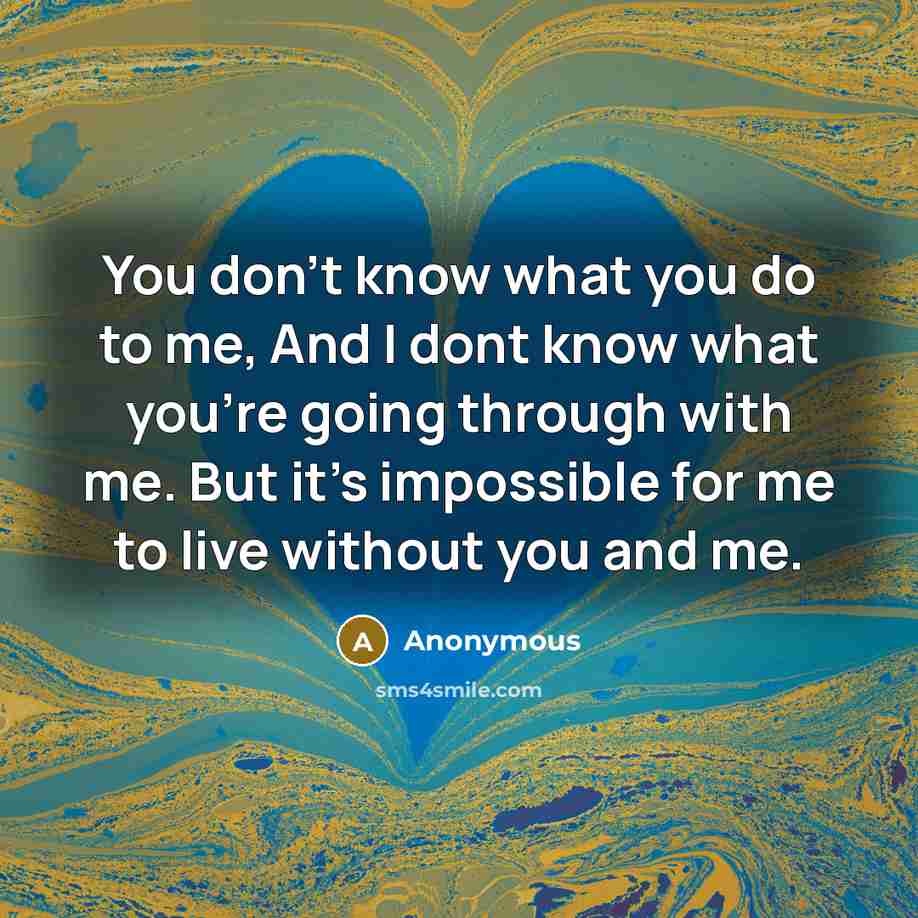 “You don't know what you do to me, And I…” quote by Anonymous