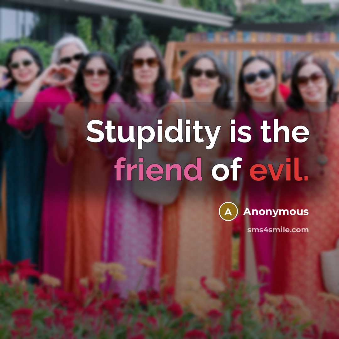 “Stupidity is the friend of evil.” quote by Anonymous