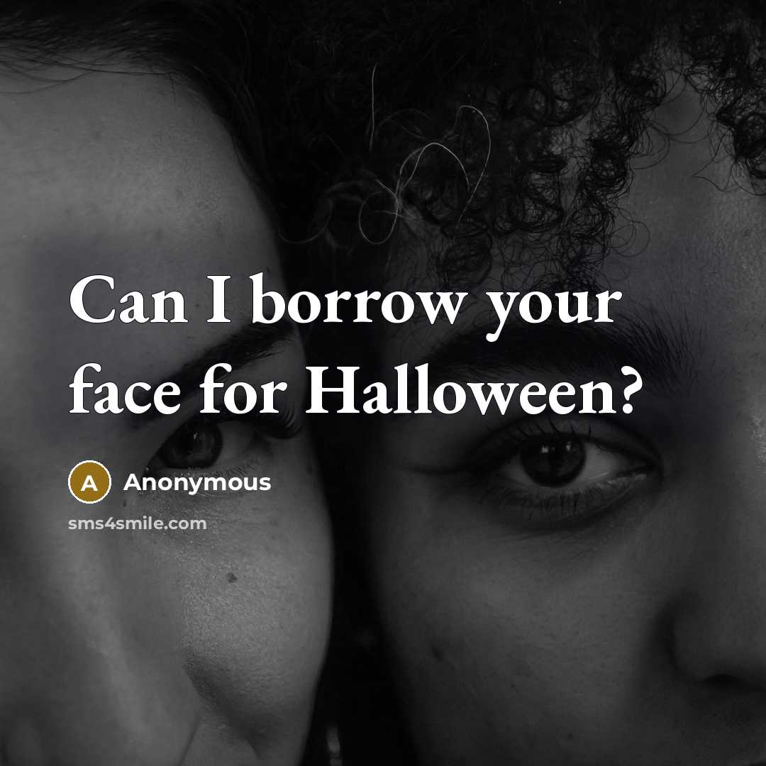 “Can I borrow your face for Halloween?…” quote by Anonymous