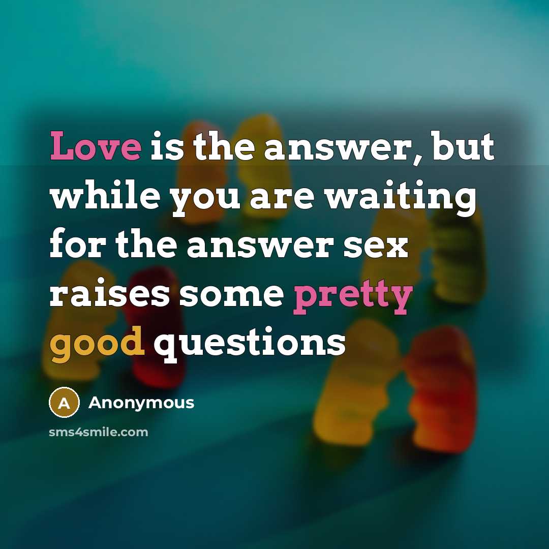 “Love is the answer, but while you are waiting for the answer sex raises some pretty good questions” quote by Anonymous