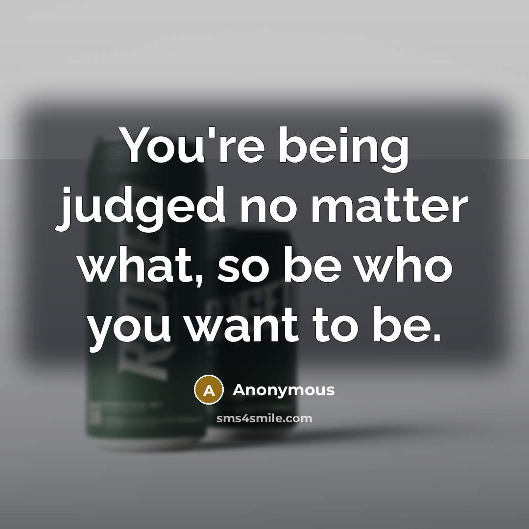 “You're being judged no matter what, so be who you want to be.” quote by Anonymous