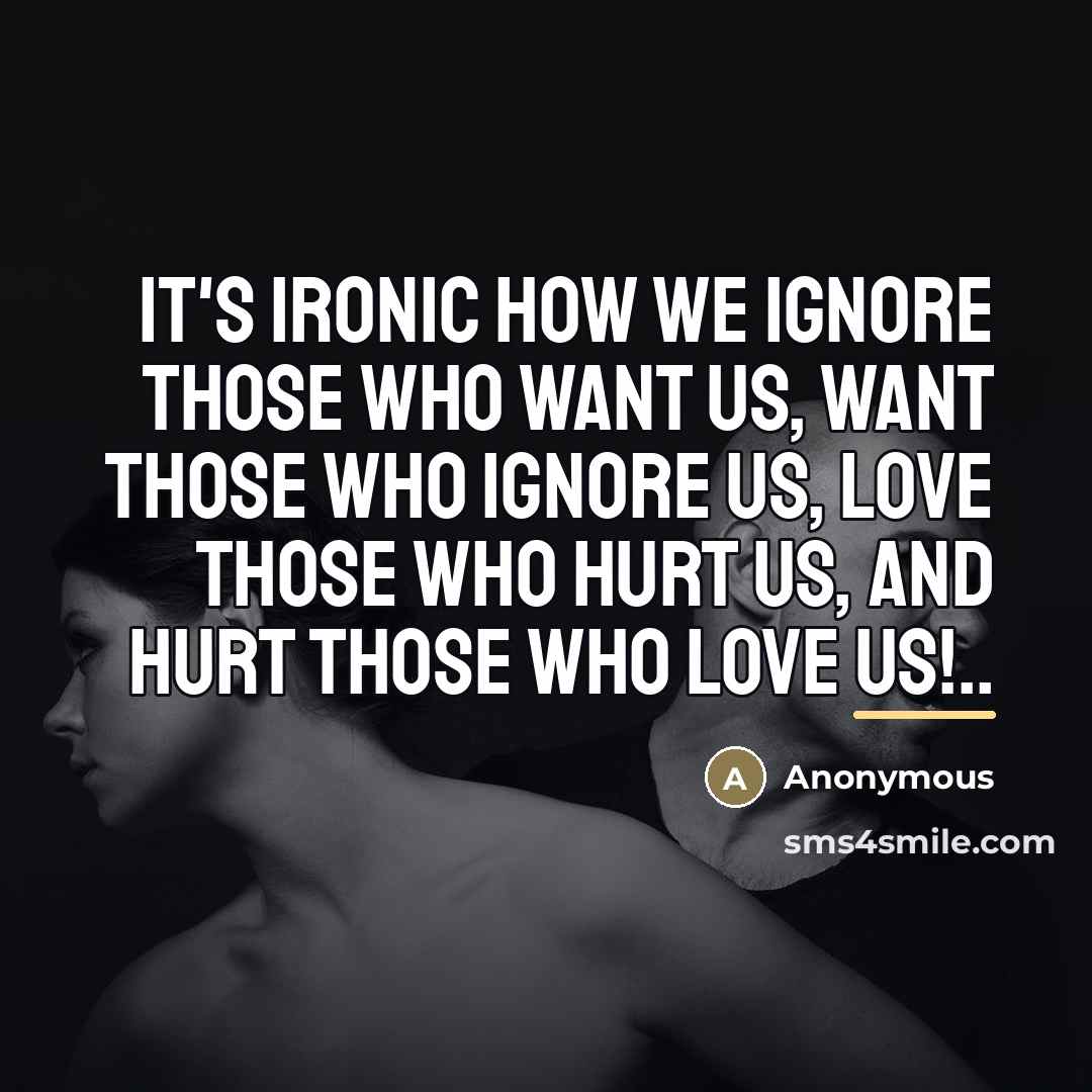 “It's ironic how we ignore those who want us, want…” quote by Anonymous
