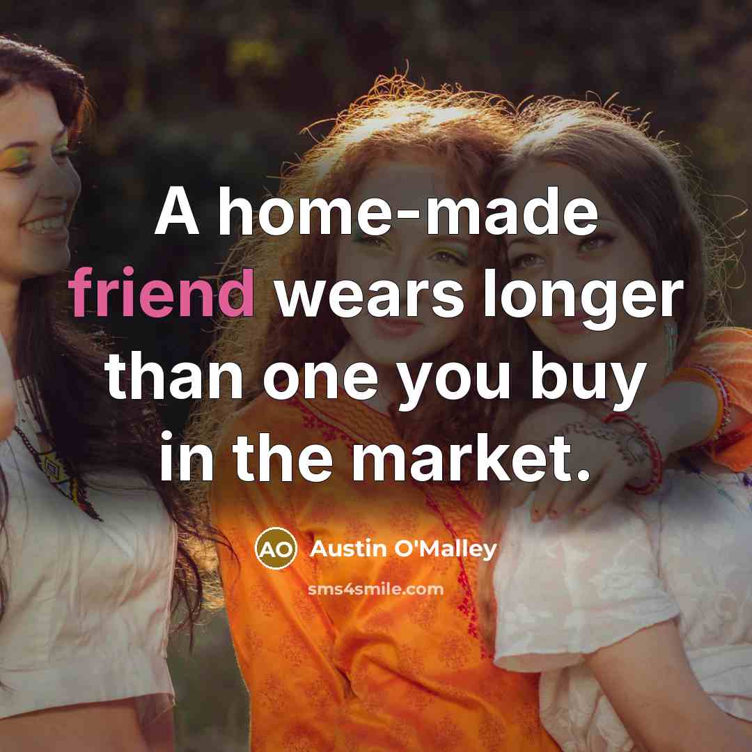 “A home-made friend wears longer than one you buy in…” quote by Austin O'Malley