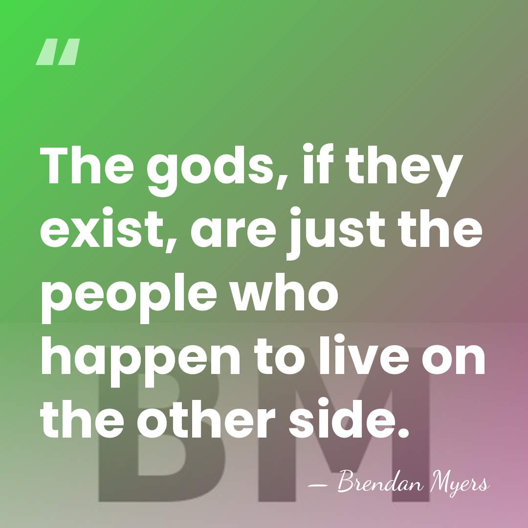 The gods, if they exist, are just the people who happen to&hellip; - Brendan Myers