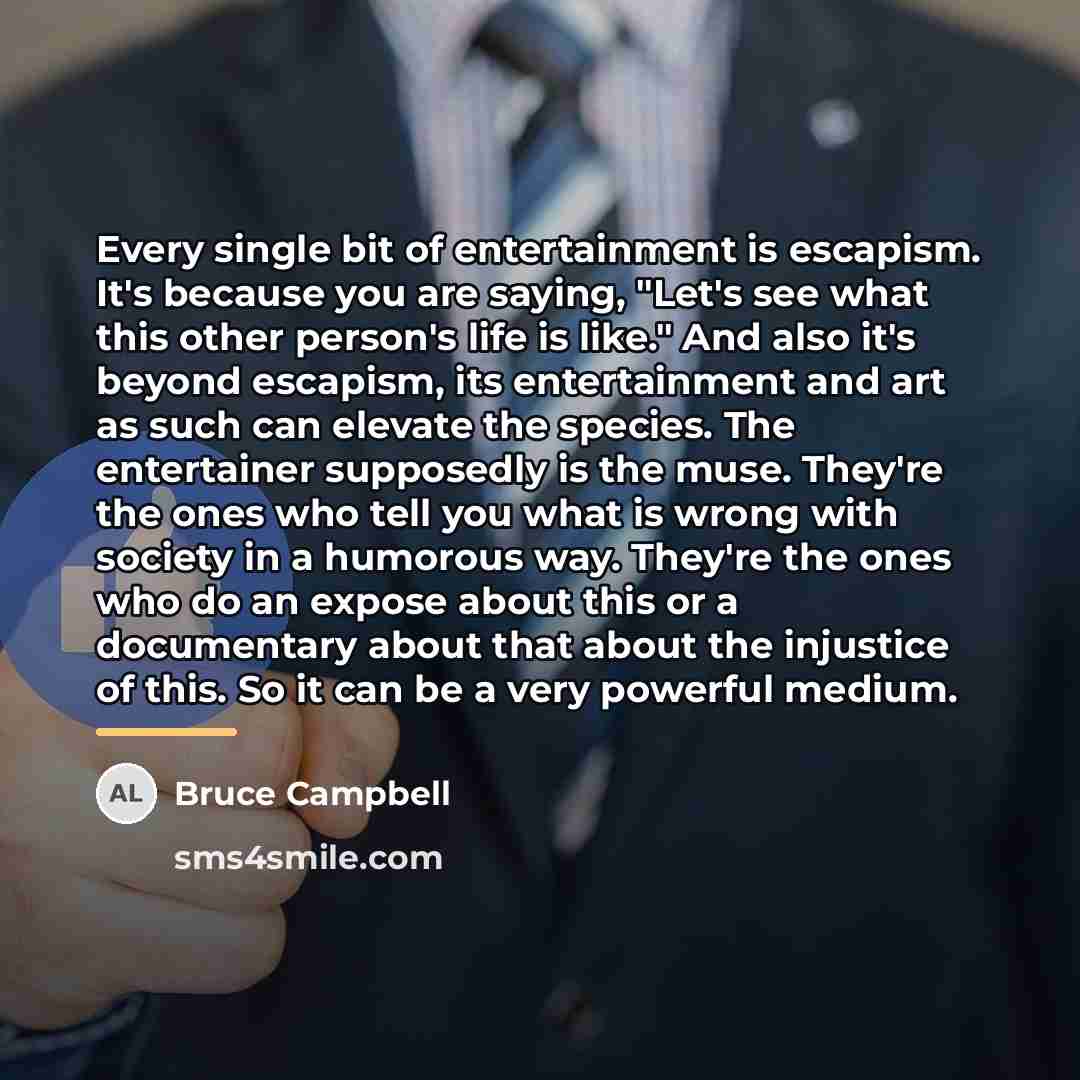 “Every single bit of entertainment is escapism. It's because you…” quote by Bruce Campbell
