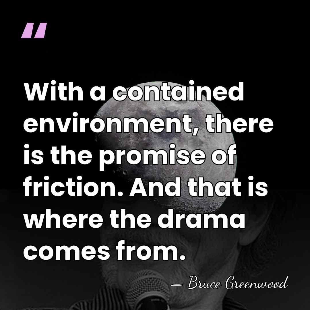 With a contained environment, there is the promise of friction. And that&hellip; - Bruce Greenwood