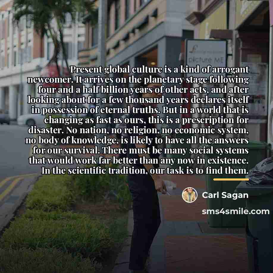 “Present global culture is a kind of arrogant newcomer. It…” quote by Carl Sagan