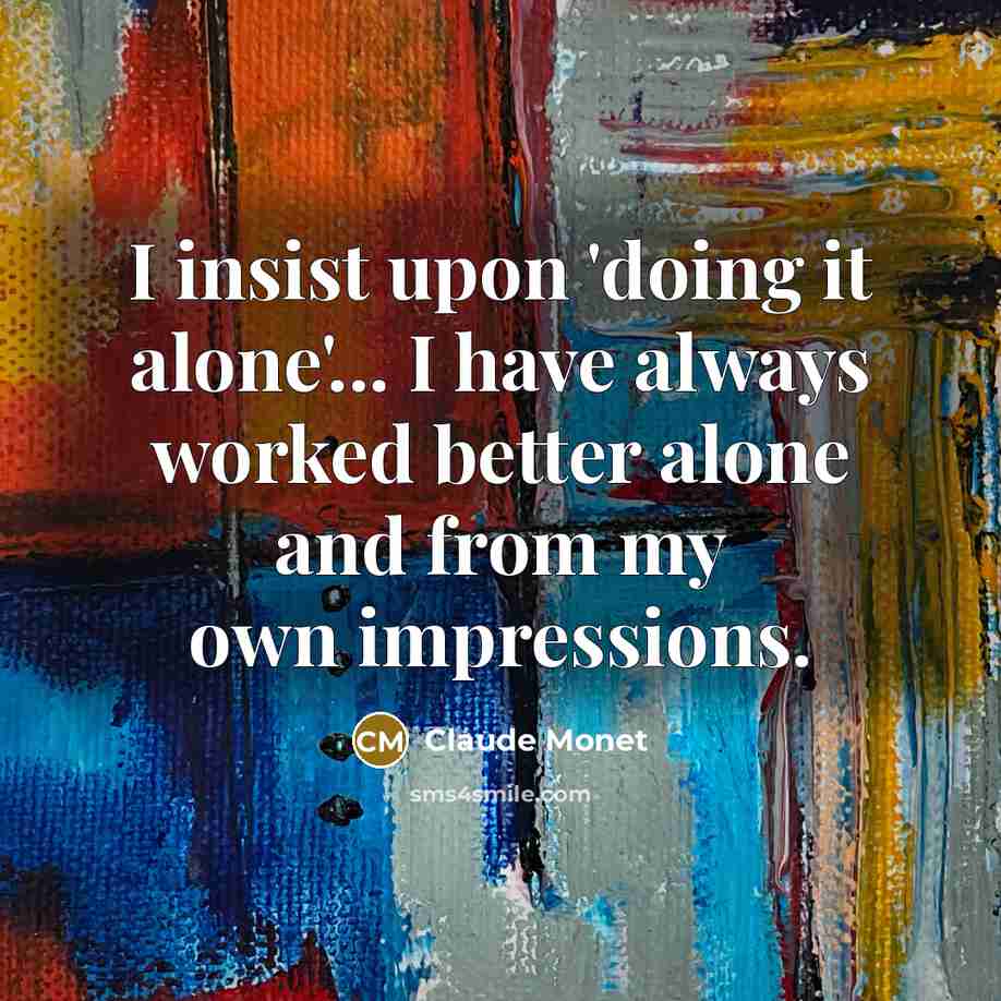 “I insist upon 'doing it alone'... I have always worked…” quote by Claude Monet