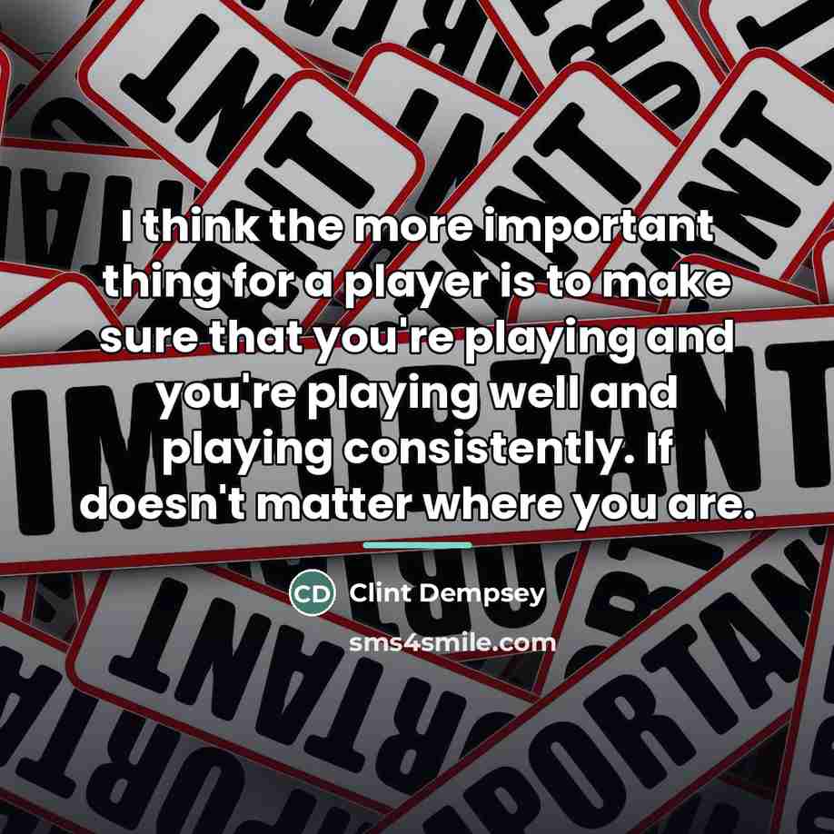 “I think the more important thing for a player is…” quote by Clint Dempsey