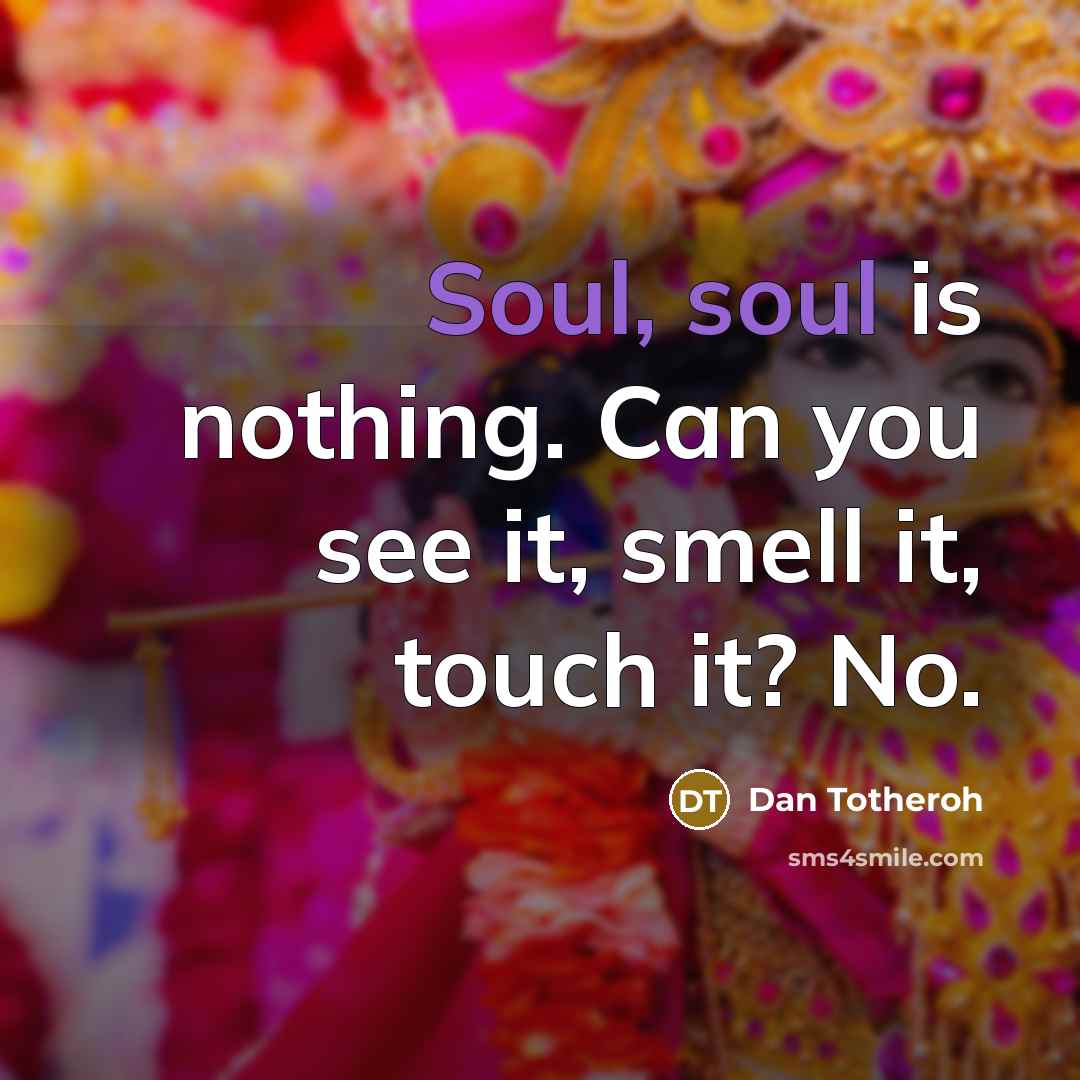 “Soul, soul is nothing. Can you see it, smell it,…” quote by Dan Totheroh