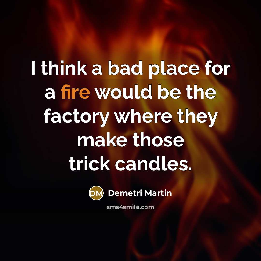 “I think a bad place for a fire would be…” quote by Demetri Martin