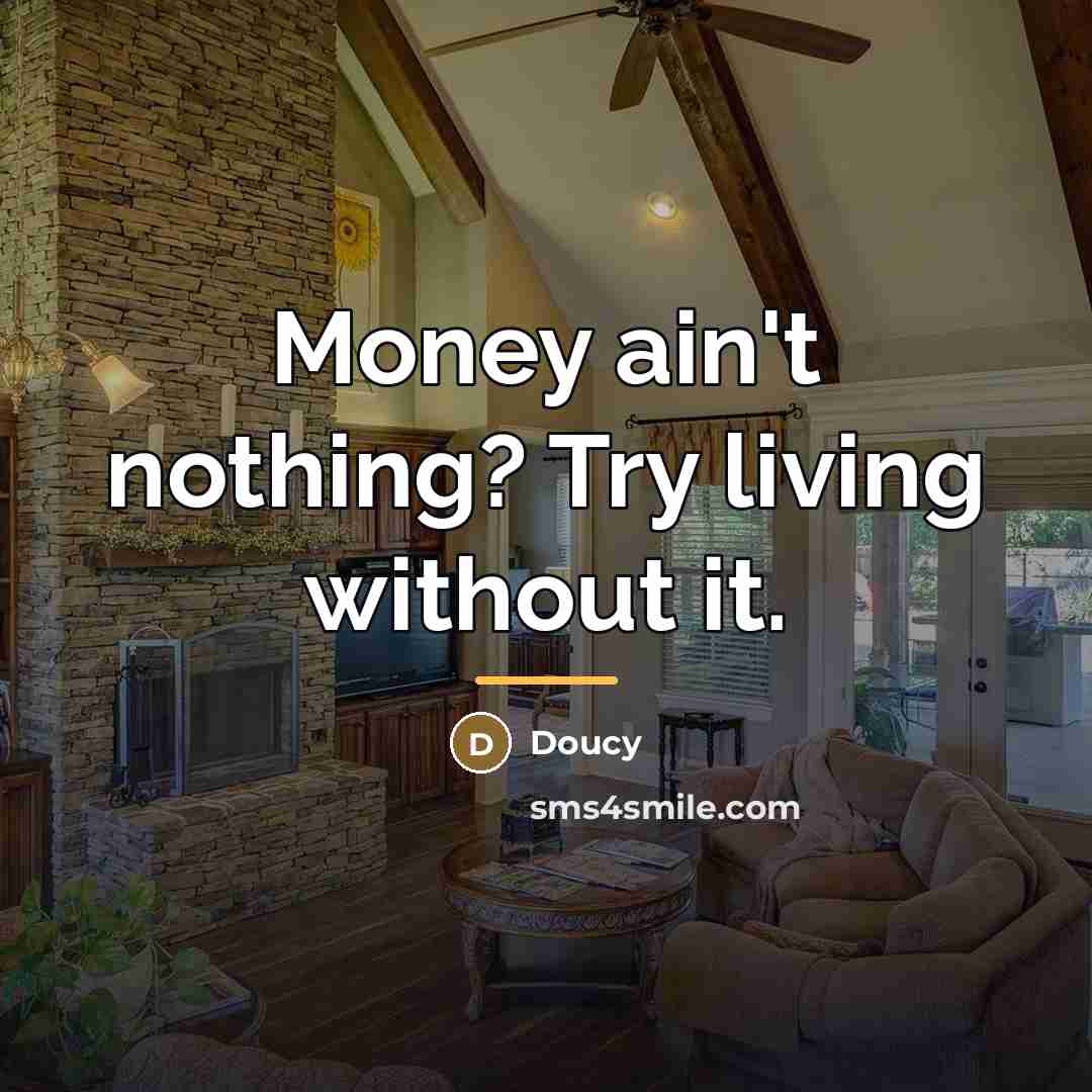 “Money ain't nothing? Try living without it.…” quote by Doucy