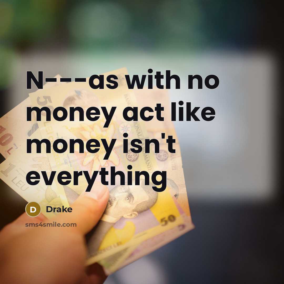 “N---as with no money act like money isn't everything…” quote by Drake