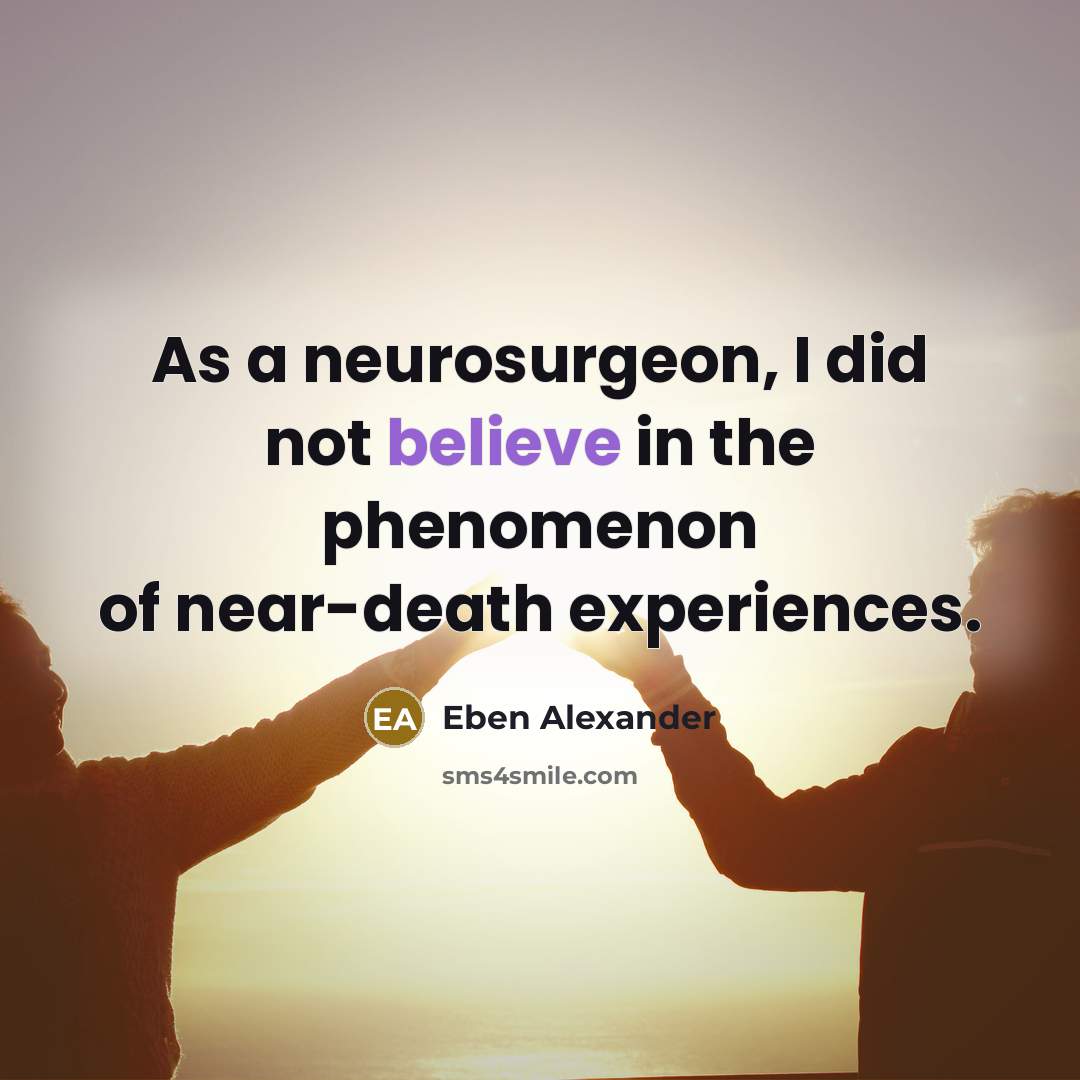 “As a neurosurgeon, I did not believe in the phenomenon…” quote by Eben Alexander