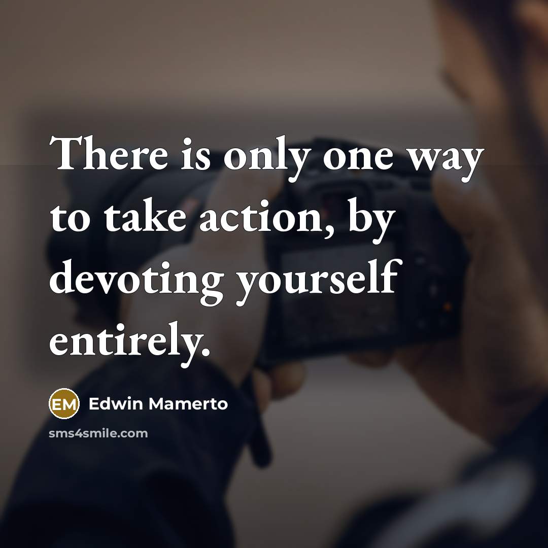 “There is only one way to take action, by devoting…” quote by Edwin Mamerto
