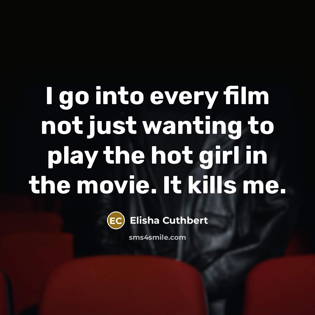 “I go into every film not just wanting to play…” quote by Elisha Cuthbert