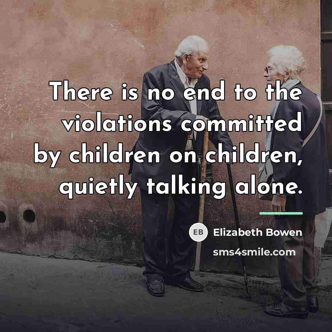 “There is no end to the violations committed by children…” quote by Elizabeth Bowen