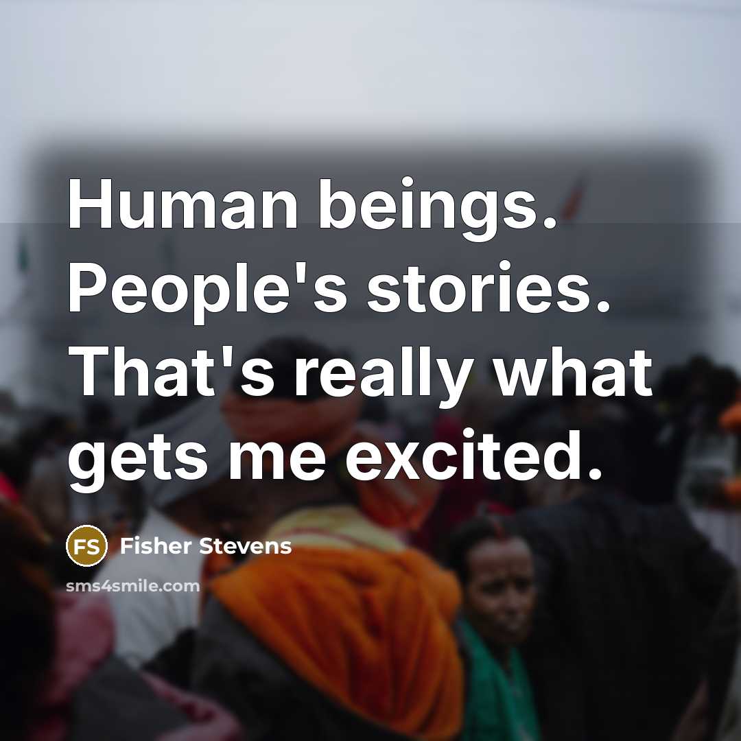 “Human beings. People's stories. That's really what gets me excited.…” quote by Fisher Stevens