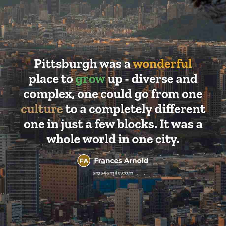 “Pittsburgh was a wonderful place to grow up - diverse…” quote by Frances Arnold
