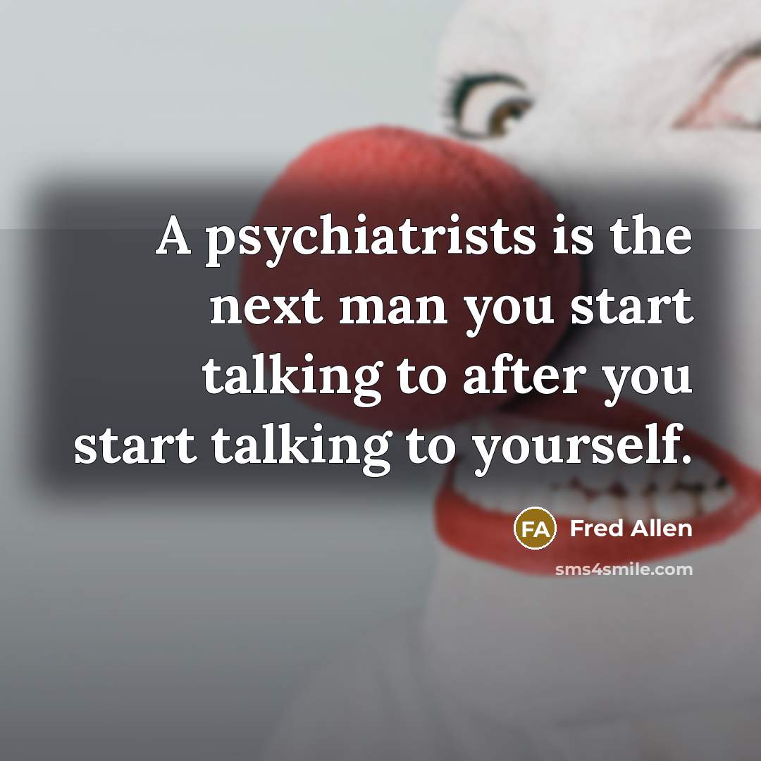 “A psychiatrists is the next man you start talking to…” quote by Fred Allen