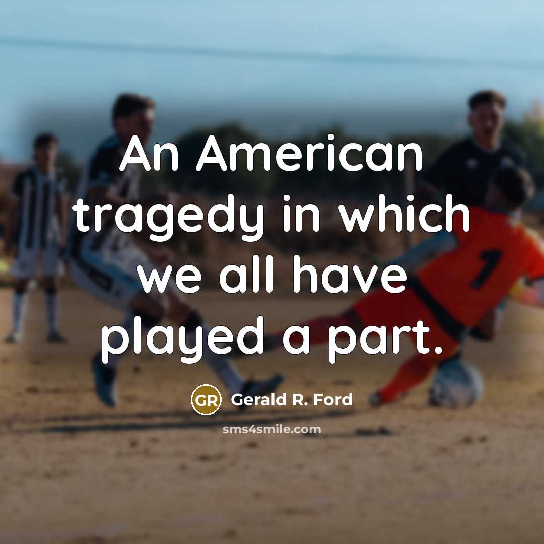 “An American tragedy in which we all have played a…” quote by Gerald R. Ford