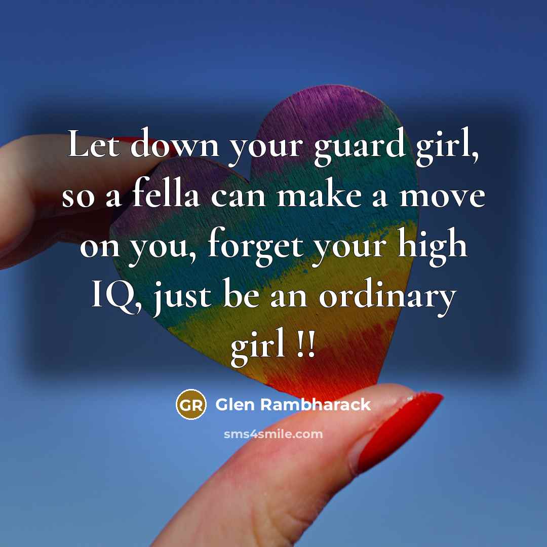 “Let down your guard girl, so a fella can make…” quote by Glen Rambharack