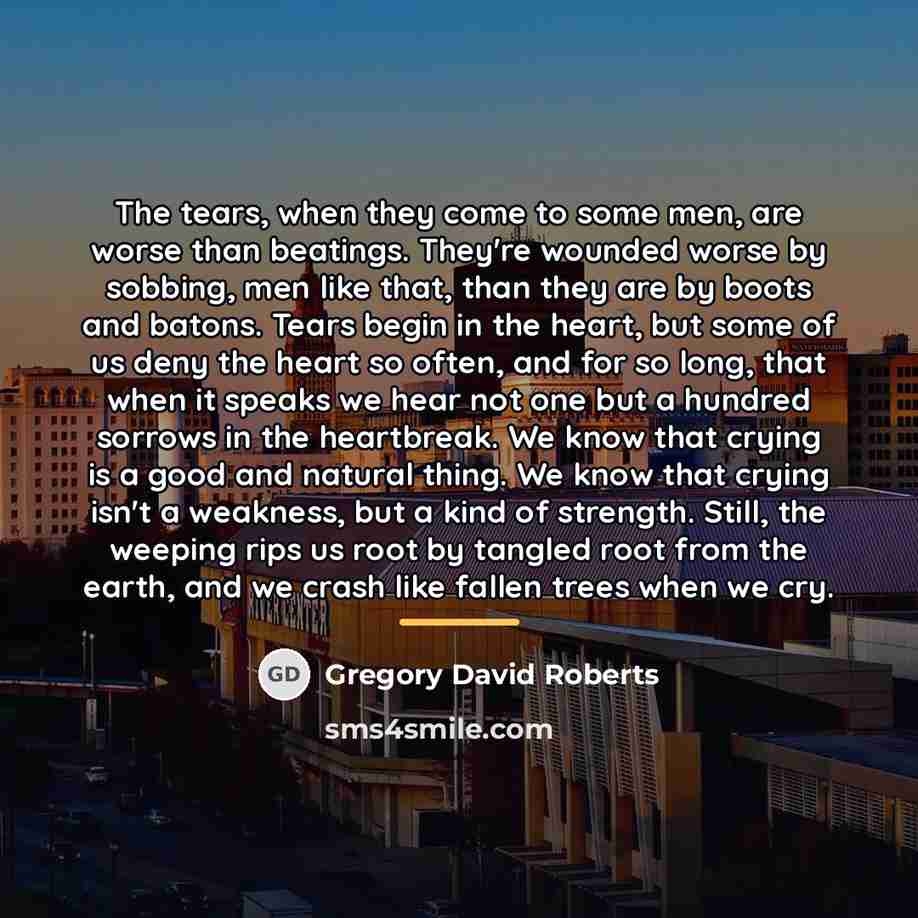 “The tears, when they come to some men, are worse…” quote by Gregory David Roberts