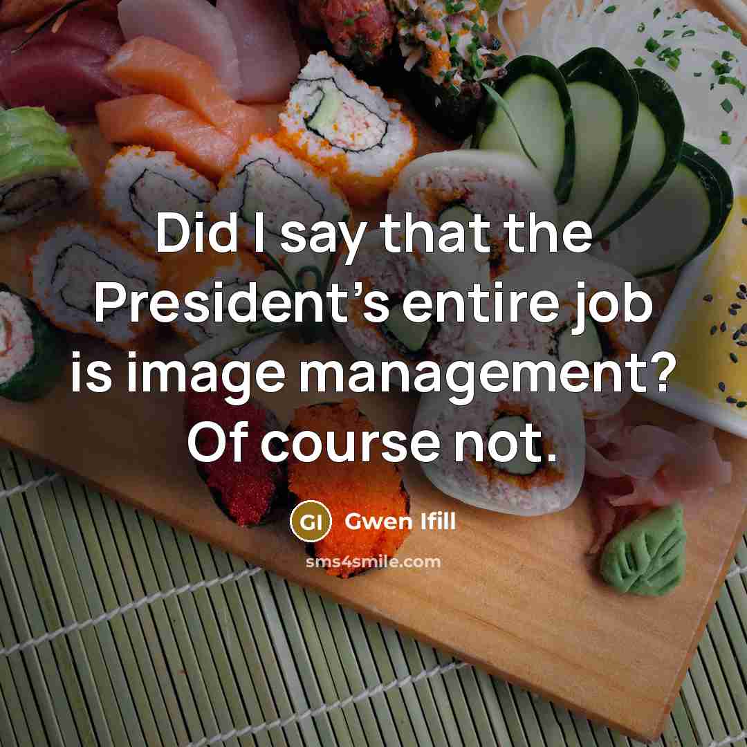 “Did I say that the President's entire job is image…” quote by Gwen Ifill