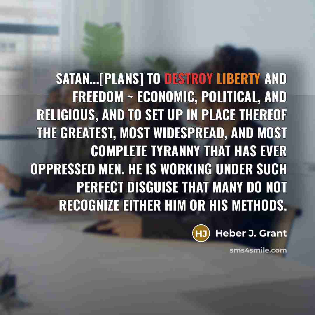 “Satan...[plans] to destroy liberty and freedom ~ economic, political, and…” quote by Heber J. Grant