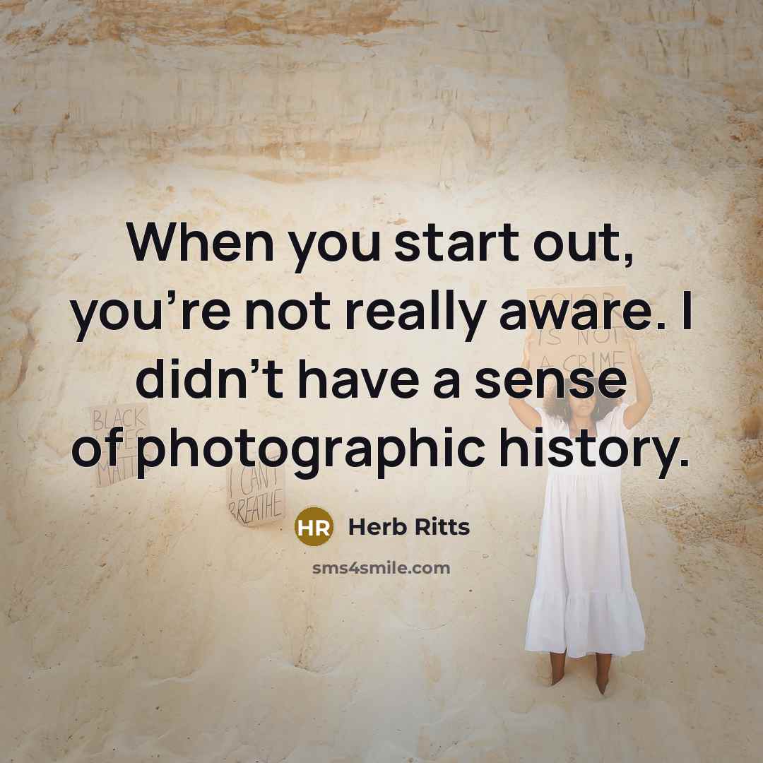 “When you start out, you're not really aware. I didn't…” quote by Herb Ritts